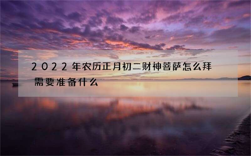 2022年农历正月初二财神菩萨怎么拜 需要准备什么